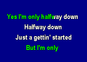 Yes I'm only halfway down
Halfway down
Just a gettin' started

But I'm only