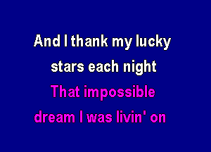 And I thank my lucky

stars each night