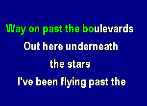 Way on past the boulevards
Out here underneath
the stars

I've been flying past the