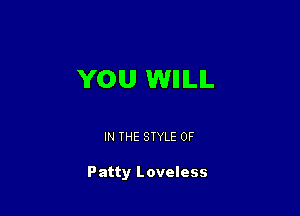 YOU WIIILIL

IN THE STYLE 0F

Patty Loveless