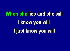 When she lies and she will
I know you will

ljust know you will