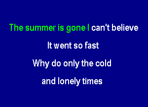 The summer is gonel can't believe

It went so fast

Why do only the cold

and lonely times