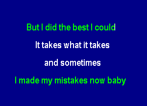 Butl did the bestl could
It takes what it takes

and sometimes

I made my mistakes now baby