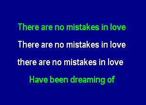 There are no mistakes in love
There are no mistakes in love
there are no mistakes in love

Have been dreaming of