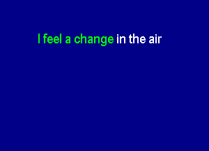 lfeel a change in the air