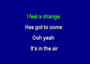 lfeel a change

Has got to come

Ooh yeah

It's in the air