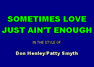 SOMETHMES ILOVE
JUST AIIN'T ENOUGH

IN THE STYLE 0F

Don Henleny atty Smyth