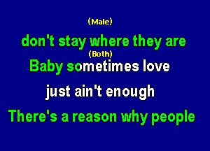 (Male)

don't stay where they are

(Both)

Baby sometimes love
just ain't enough

There's a reason why people