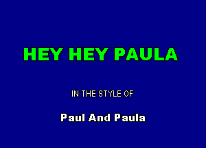 IHIIEY IHIIEY PAULA

IN THE STYLE 0F

Paul And Paula