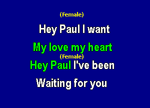 (Female)

Hey Paul I want
My love my heart

(Female)

Hey Paul I've been

Waiting for you
