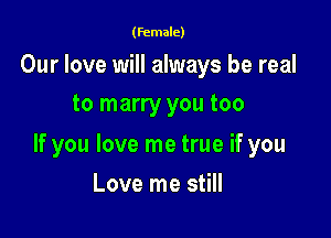 (female)

Our love will always be real
to marry you too

If you love me true if you

Love me still