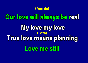 (female)

Our love will always be real
My love my love

(Both)

True love means planning

Love me still