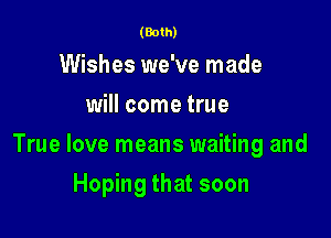 (Both)

Wishes we've made
will come true

True love means waiting and

Hoping that soon
