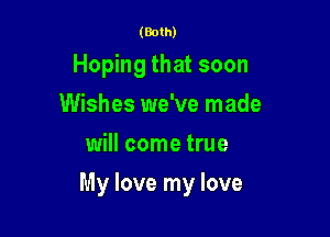 (Both)

Hoping that soon
Wishes we've made
will come true

My love my love