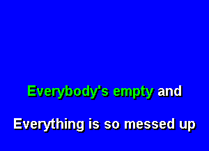 Everybody's empty and

Everything is so messed up
