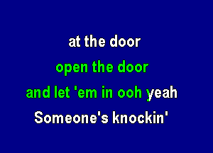 at the door
open the door

and let 'em in ooh yeah

Someone's knockin'