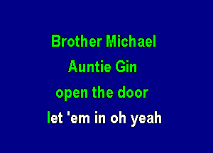 Brother Michael
Auntie Gin

open the door

let 'em in oh yeah