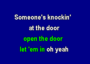 Someone's knockin'
at the door
open the door

let 'em in oh yeah