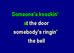 Someone's knockin'
at the door

somebody's ringin'
the bell