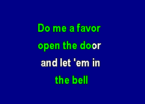 Do me a favor

open the door

and let 'em in
the bell