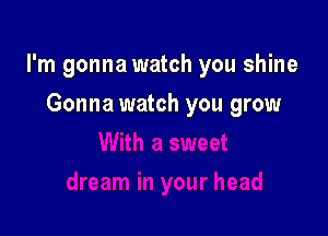 I'm gonna watch you shine

Gonna watch you grow