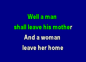 Well a man
shall leave his mother
And a woman

leave her home