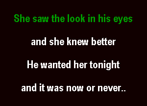 and she knew better

He wanted her tonight

and it was now or never..