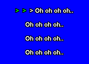 i?0h oh oh oh..

Oh oh oh oh..

Oh oh oh oh..

Oh oh oh oh..