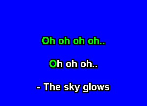 Oh oh oh oh..

Oh oh oh..

- The sky glows