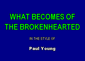 WHAT BECOMES OF
THE BROKENHEARTED

IN THE STYLE 0F

Paul Young