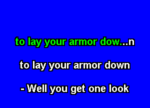 to lay your armor dow...n

to lay your armor down

- Well you get one look