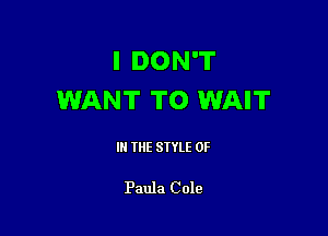 I DON'T
WANT TO WAIT

IN THE STYLE 0F

Paula Cole