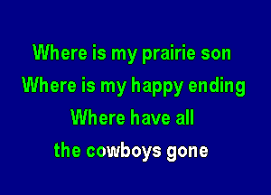 Where is my prairie son
Where is my happy ending
Where have all

the cowboys gone