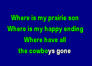 Where is my prairie son
Where is my happy ending
Where have all

the cowboys gone