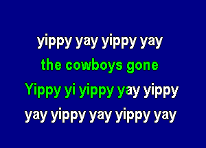 yippy yay yippy yay
the cowboys gone

Yippy vi yippy yay yippy
yay yippy yay yippy yay