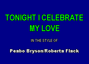 TONIGHT l CELEBRATE
MY LOVE

IN THE STYLE 0F

Peabo BrysonfRoberta Flack