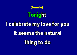 (female)

Tonight

I celebrate my love for you

It seems the natural
thing to do