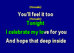 (female)

You'll feel it too

(female)

Tonight
I celebrate my love for you

And hope that deep inside