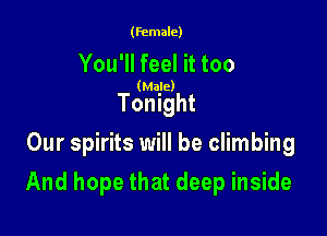 (female)

You'll feel it too

(Male)

Tonight
Our spirits will be climbing

And hope that deep inside