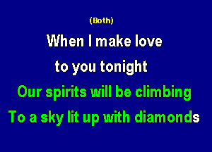 (Both)

When I make love
to you tonight
Our spirits will be climbing

To a sky lit up with diamonds