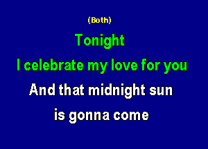 (Both)

Tonight
I celebrate my love for you

And that midnight sun
is gonna come