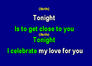 (Both)

Tonight
Is to get close to you

(Both)

Tonight

I celebrate my love for you