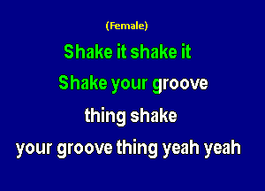 (female)

Shake it shake it
Shake your groove

thing shake

your groove thing yeah yeah