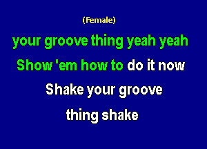 (female)

your groove thing yeah yeah

Show 'em how to do it now
Shake your groove

thing shake