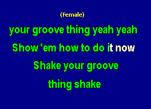 (female)

your groove thing yeah yeah

Show 'em how to do it now
Shake your groove

thing shake