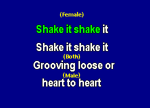 (Female)

Shake it shake it
Shake it shake it

(anm

Grooving loose or
(mud

heart to heart