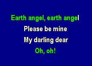 Earth angel, earth angel
Please be mine

My darling dear
Oh, oh!