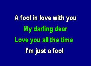 A fool in love with you

My darling dear
Love you all the time
I'm just a fool