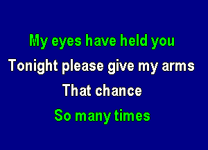 My eyes have held you

Tonight please give my arms

Thatchance
So many times