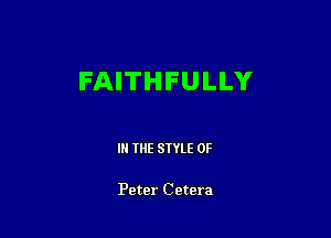 FAITHFULLY

IN THE STYLE 0F

Peter Cetera